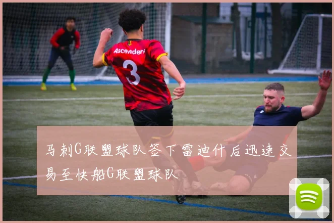 马刺G联盟球队签下雷迪什后迅速交易至快船G联盟球队