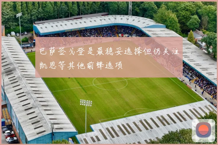 巴萨签戈登是最稳妥选择但仍关注凯恩等其他前锋选项