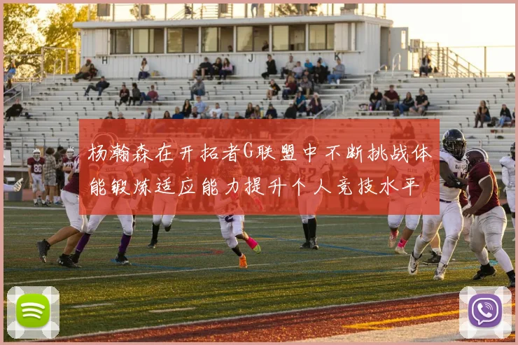 杨瀚森在开拓者G联盟中不断挑战体能锻炼适应能力提升个人竞技水平