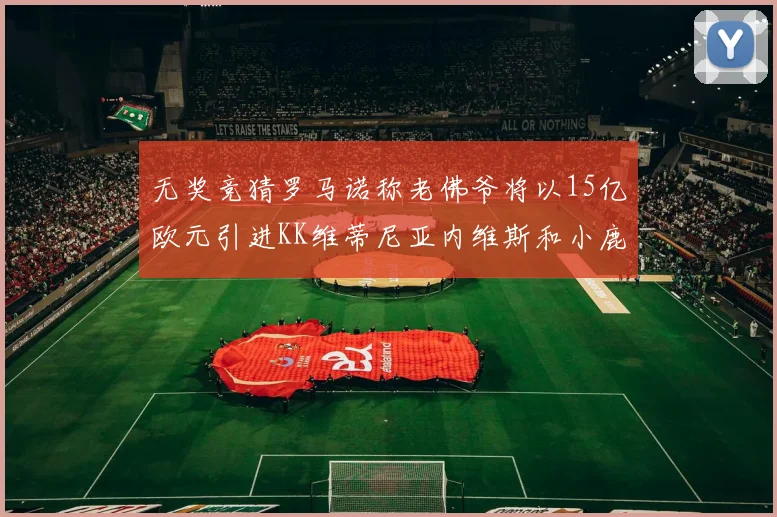 无奖竞猜罗马诺称老佛爷将以15亿欧元引进KK维蒂尼亚内维斯和小鹿