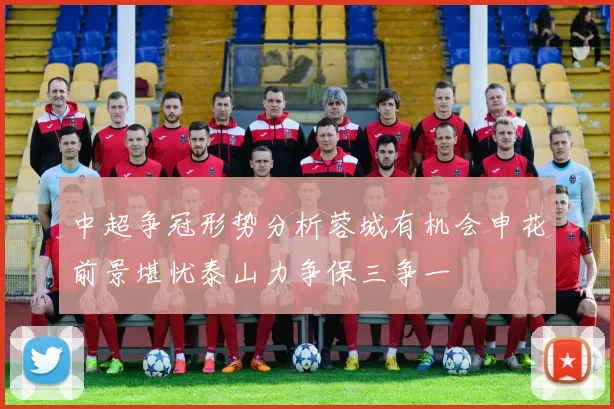 中超争冠形势分析蓉城有机会申花前景堪忧泰山力争保三争一