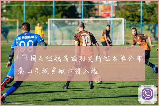 U16国足征战乌兹别克斯坦名单公布泰山足校贡献六将入选