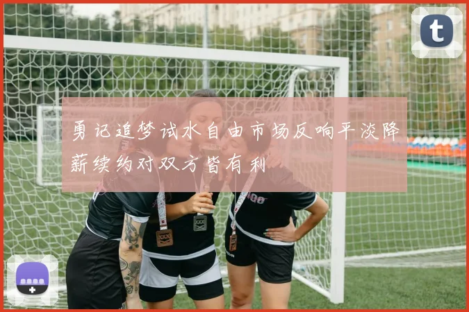 勇记追梦试水自由市场反响平淡降薪续约对双方皆有利