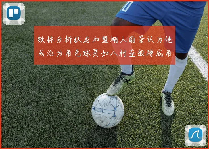 铁林分析狄龙加盟湖人前景认为他或沦为角色球员如八村垒般蹲底角