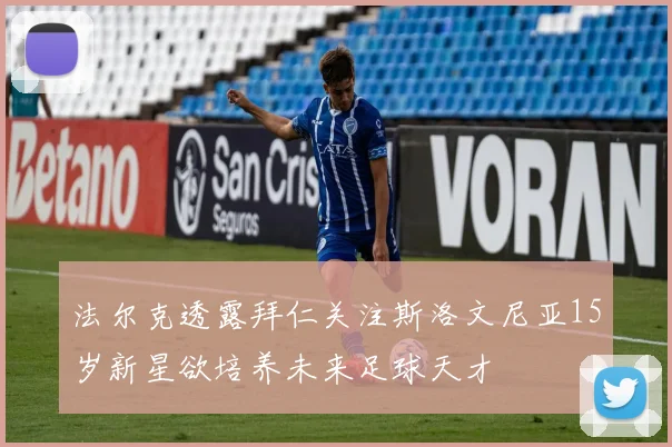 法尔克透露拜仁关注斯洛文尼亚15岁新星欲培养未来足球天才