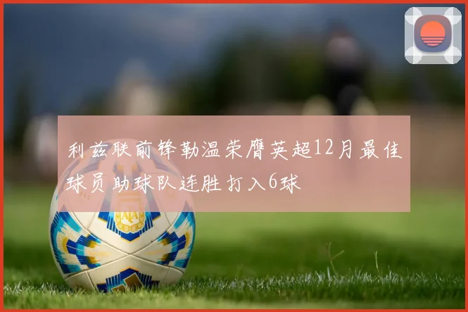 利兹联前锋勒温荣膺英超12月最佳球员助球队连胜打入6球