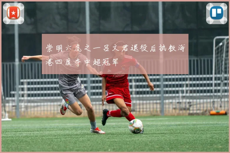 崇明六虎之一吕文君退役后执教海港四度夺中超冠军