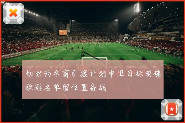 切尔西冬窗引援计划中卫目标明确欧冠名单留位置备战