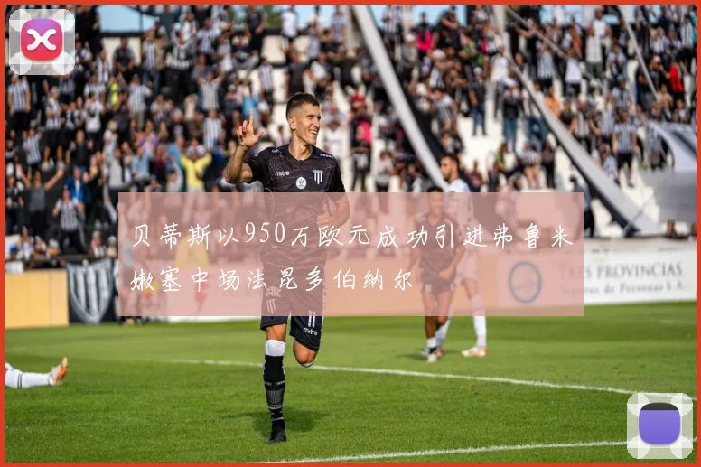 贝蒂斯以950万欧元成功引进弗鲁米嫩塞中场法昆多伯纳尔
