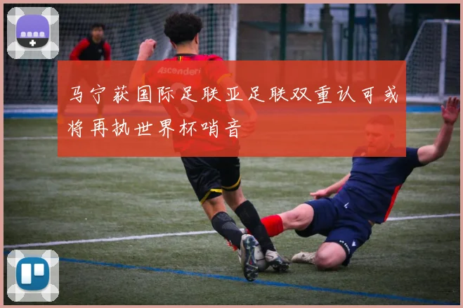 马宁获国际足联亚足联双重认可或将再执世界杯哨音