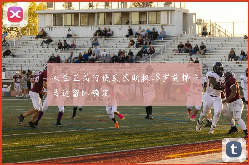 米兰正式行使反买断权18岁前锋卡马达留队确定